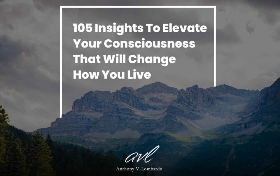 105 Insights To Elevate Your Consciousness That Will Change How You Live