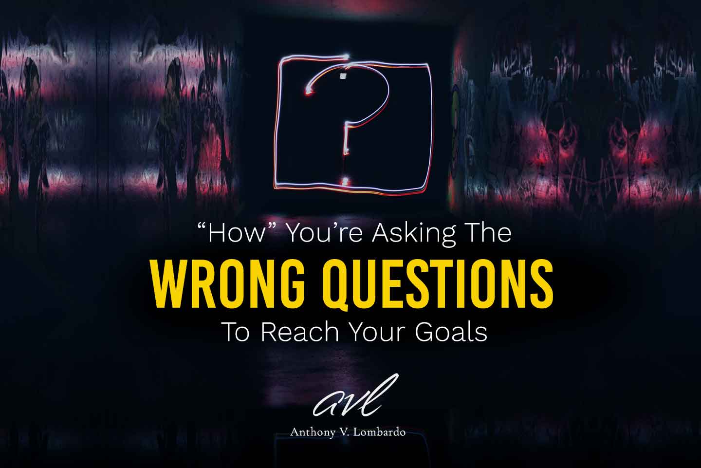 How You’re Asking The Wrong Questions About Achieving Your Goals