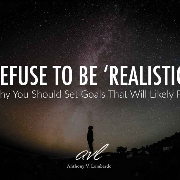 Refuse To Be Realistic. Why You Should Set Goals That Will Likely Fail