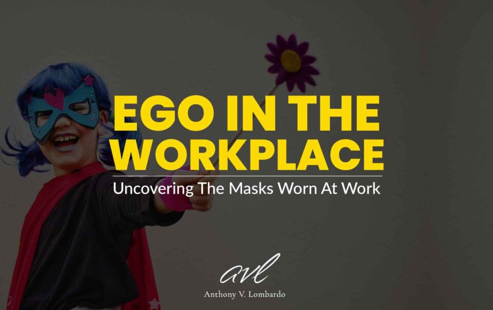 Ego in the workplace: Uncovering The Masks Worn At Work
