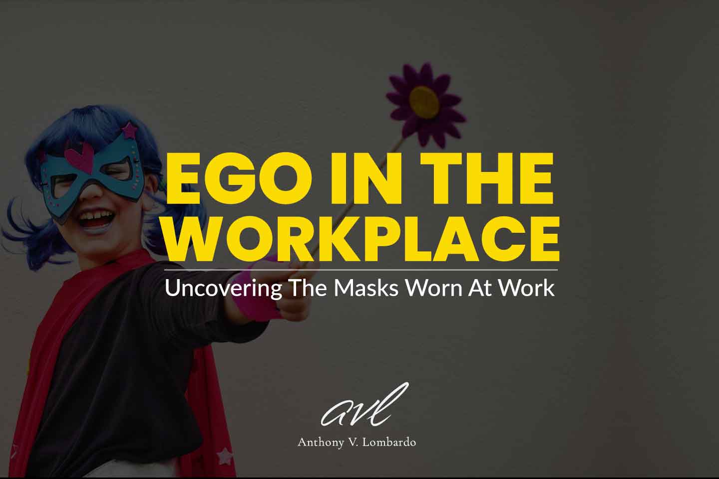 Ego in the workplace: Uncovering The Masks Worn At Work
