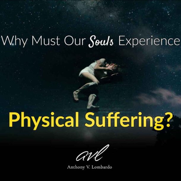 Why Must Our Souls Experience Physical Suffering?