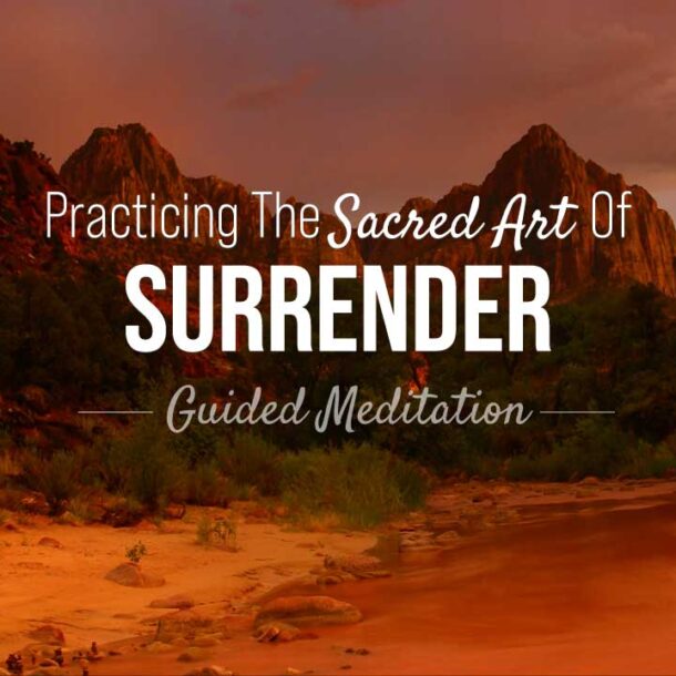 Practicing The Sacred Art Of Surrender: Guided Meditation